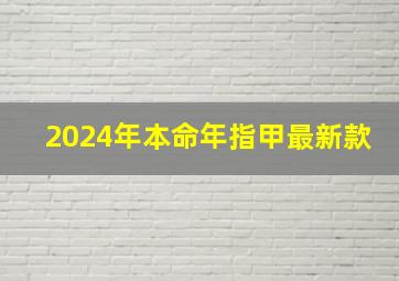 2024年本命年指甲最新款,2024本命年属什么