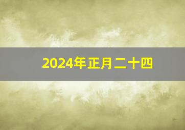 2024年正月二十四,2024年正月初一是几号