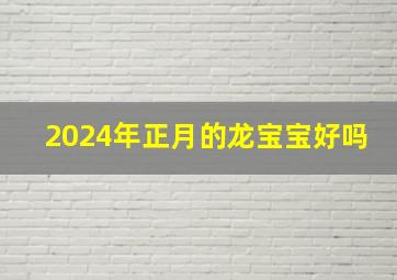 2024年正月的龙宝宝好吗