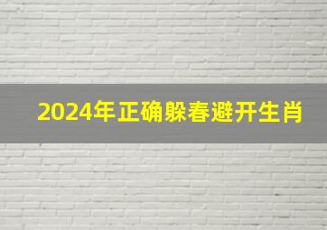 2024年正确躲春避开生肖,2024年什么生肖犯太岁