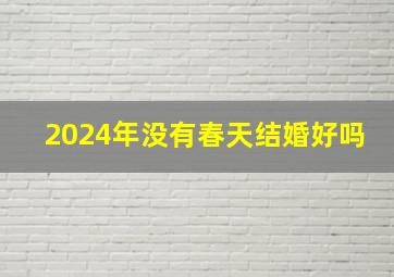 2024年没有春天结婚好吗