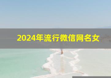 2024年流行微信网名女,2024年流行微信名女