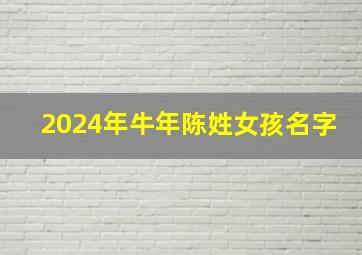 2024年牛年陈姓女孩名字,陈姓女孩名字2024年属牛