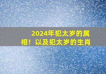 2024年犯太岁的属相！以及犯太岁的生肖