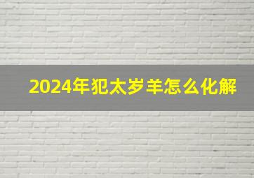 2024年犯太岁羊怎么化解