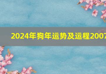 2024年狗年运势及运程2007,2024年狗年运势及运程2006