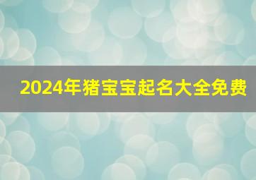 2024年猪宝宝起名大全免费