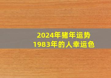 2024年猪年运势1983年的人幸运色,2024年属猪男1983全年运势