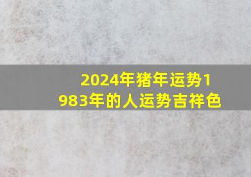 2024年猪年运势1983年的人运势吉祥色