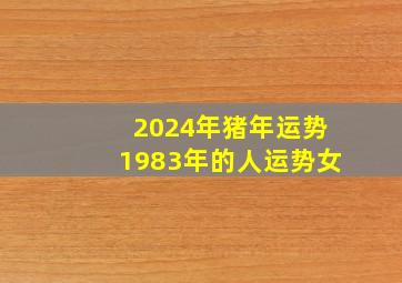 2024年猪年运势1983年的人运势女,2024年属猪人的运势