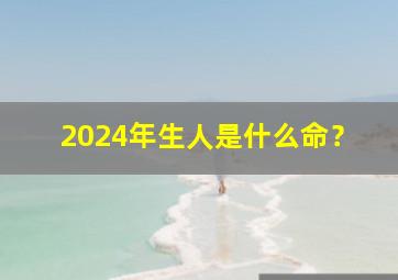 2024年生人是什么命？