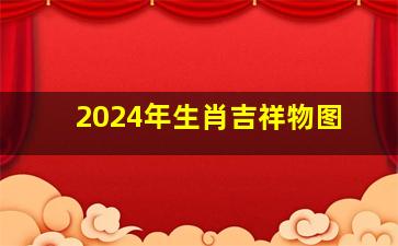 2024年生肖吉祥物图,2024年好运生肖