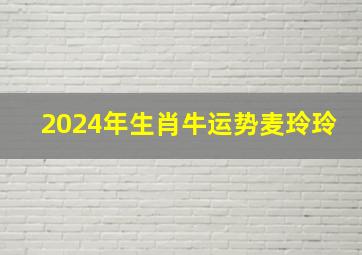 2024年生肖牛运势麦玲玲