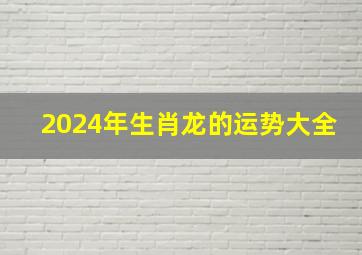 2024年生肖龙的运势大全