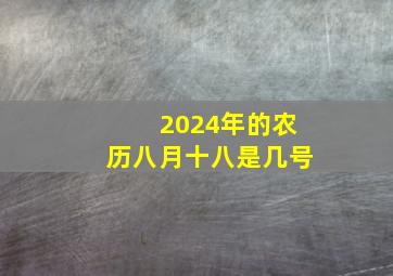 2024年的农历八月十八是几号,2024年八月初八是几号