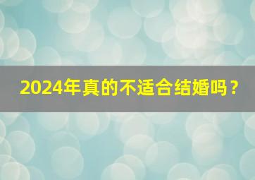 2024年真的不适合结婚吗？,2024年能结婚吗