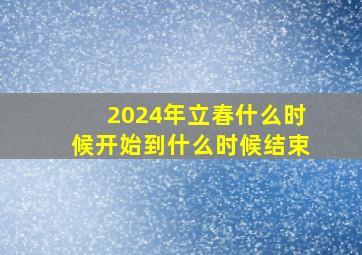 2024年立春什么时候开始到什么时候结束,2104年立春