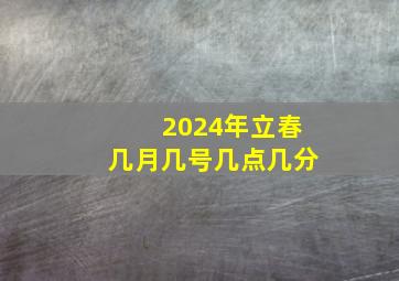 2024年立春几月几号几点几分,2024年立春是几点几分