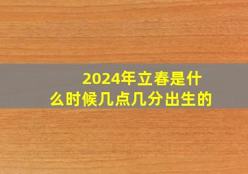 2024年立春是什么时候几点几分出生的,2044年立春