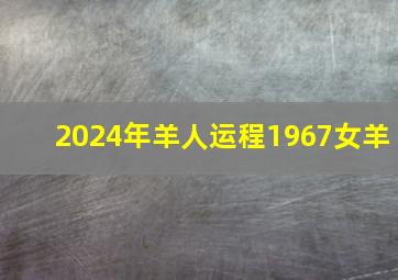 2024年羊人运程1967女羊,2024年羊的运势和财运