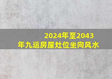 2024年至2043年九运房屋灶位坐向风水