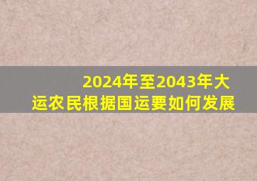 2024年至2043年大运农民根据国运要如何发展,国运2024年之后