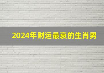 2024年财运最衰的生肖男,2024年财运最旺的生肖