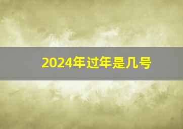 2024年过年是几号,2024过年时间几月几号