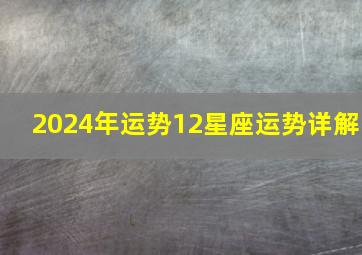 2024年运势12星座运势详解,2024彻底翻身的星座