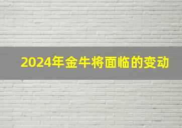 2024年金牛将面临的变动,金牛座最富的三个属相