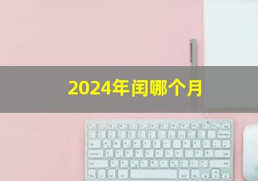 2024年闰哪个月,2024年闰哪个月份?