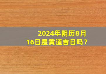 2024年阴历8月16日是黄道吉日吗？