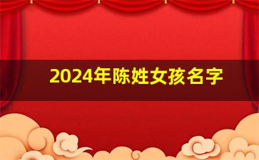 2024年陈姓女孩名字,2024年陈姓女孩名字怎么取名