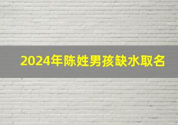 2024年陈姓男孩缺水取名