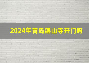 2024年青岛湛山寺开门吗,2024年青岛湛山寺开门吗