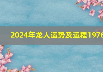 2024年龙人运势及运程1976,1976年属龙一生三劫