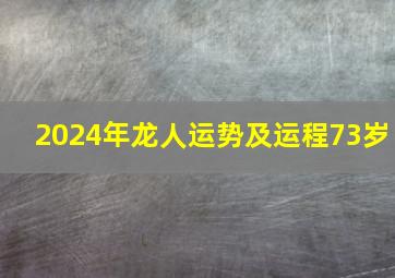 2024年龙人运势及运程73岁