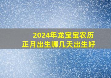 2024年龙宝宝农历正月出生哪几天出生好,2024龙年几月出生的孩子最好命