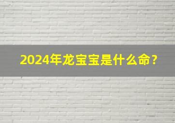 2024年龙宝宝是什么命？