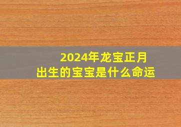 2024年龙宝正月出生的宝宝是什么命运