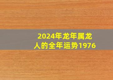 2024年龙年属龙人的全年运势1976,属龙人45岁终身命运人生运程详解