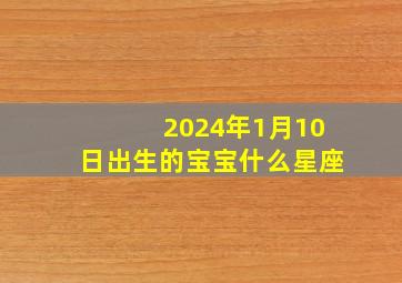 2024年1月10日出生的宝宝什么星座,2014年1月10日出生