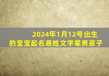 2024年1月12号出生的宝宝起名易姓文字辈男孩子,2024年12月12日星期几