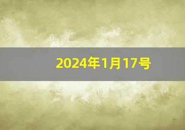 2024年1月17号,2024年1月17号是星期几