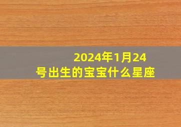 2024年1月24号出生的宝宝什么星座,202年1月24日农历是多少