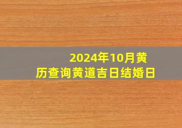 2024年10月黄历查询黄道吉日结婚日,2024年的10月20日