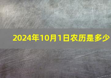 2024年10月1日农历是多少,2024年3月12号农历是多少