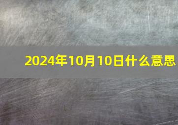 2024年10月10日什么意思,2024年10月属什么生肖