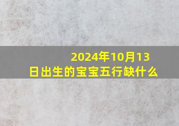 2024年10月13日出生的宝宝五行缺什么