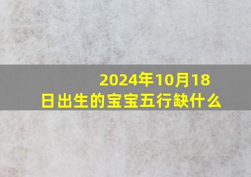 2024年10月18日出生的宝宝五行缺什么